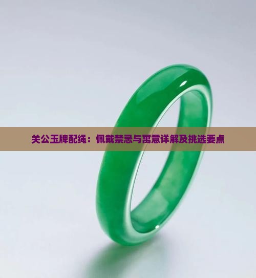 关公玉牌配绳：佩戴禁忌与寓意详解及挑选要点