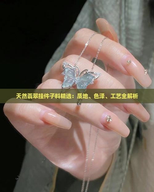 天然翡翠挂件子料精选：质地、色泽、工艺全解析