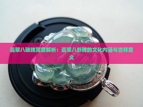 翡翠八破牌寓意解析：翡翠八卦牌的文化内涵与吉祥意义