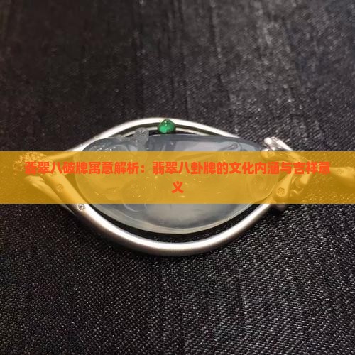 翡翠八破牌寓意解析：翡翠八卦牌的文化内涵与吉祥意义
