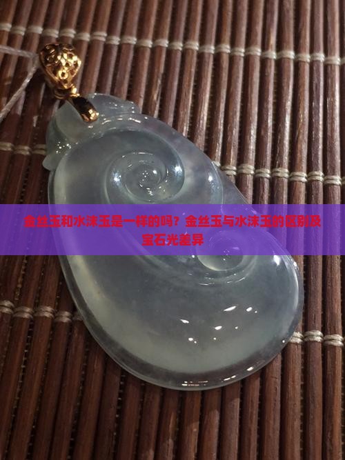 金丝玉和水沫玉是一样的吗
