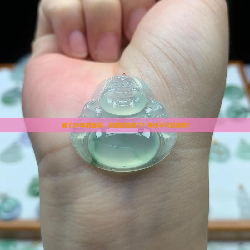 翡翠带在身上20年后会变得值钱吗