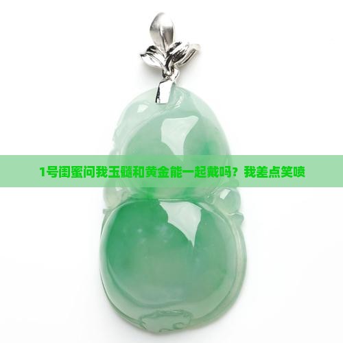 玉髓可以和黄金一起戴吗