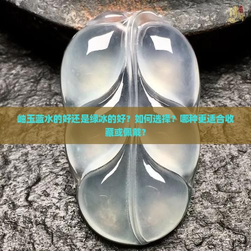岫玉蓝水的好还是绿冰的好