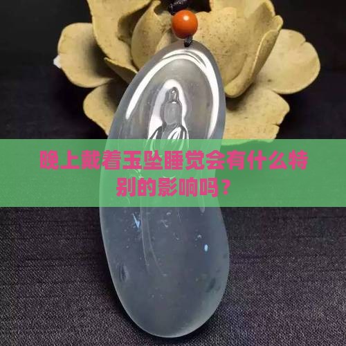 晚上脖子戴着玉坠睡觉有影响吗