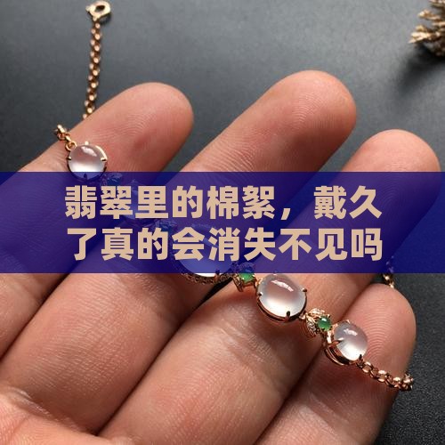 翡翠里面的棉絮会不会越戴越少