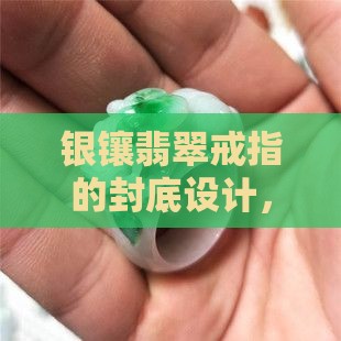 银镶翡翠戒子封底好吗