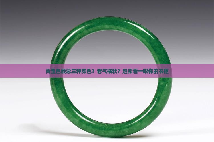 青玉色最忌三种颜色