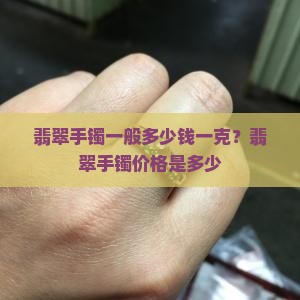 翡翠手镯一般多少钱一克