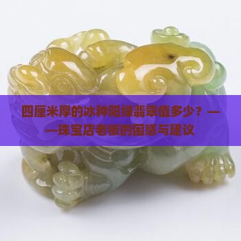 四厘米厚的冰种阳绿翡翠值多少