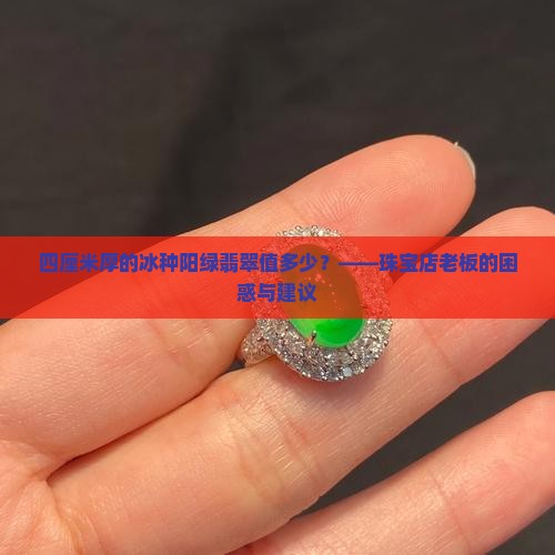 四厘米厚的冰种阳绿翡翠值多少