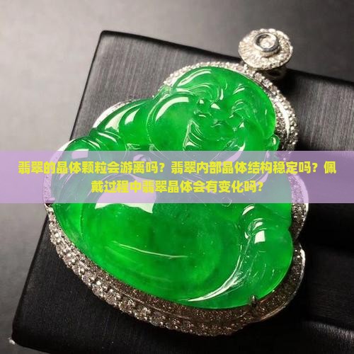 翡翠的晶体颗粒会游离吗