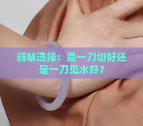 翡翠是条形条水还是一刀切好 翡翠是条形条水还是一刀切好