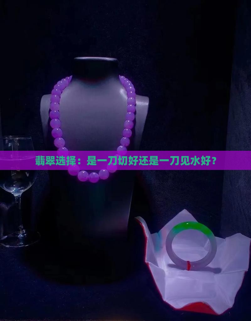 翡翠是条形条水还是一刀切好 翡翠是条形条水还是一刀切好