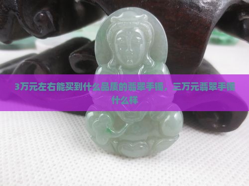 3万元左右能买到什么品质的翡翠手镯
