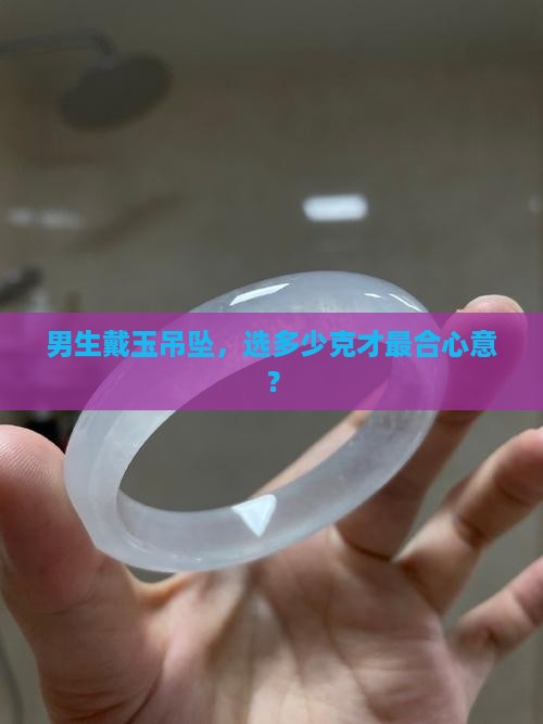 男玉吊坠多少克合适