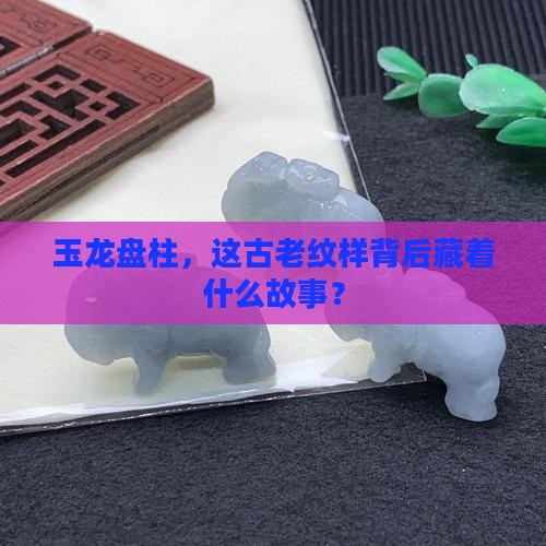 玉龙盘柱寓意