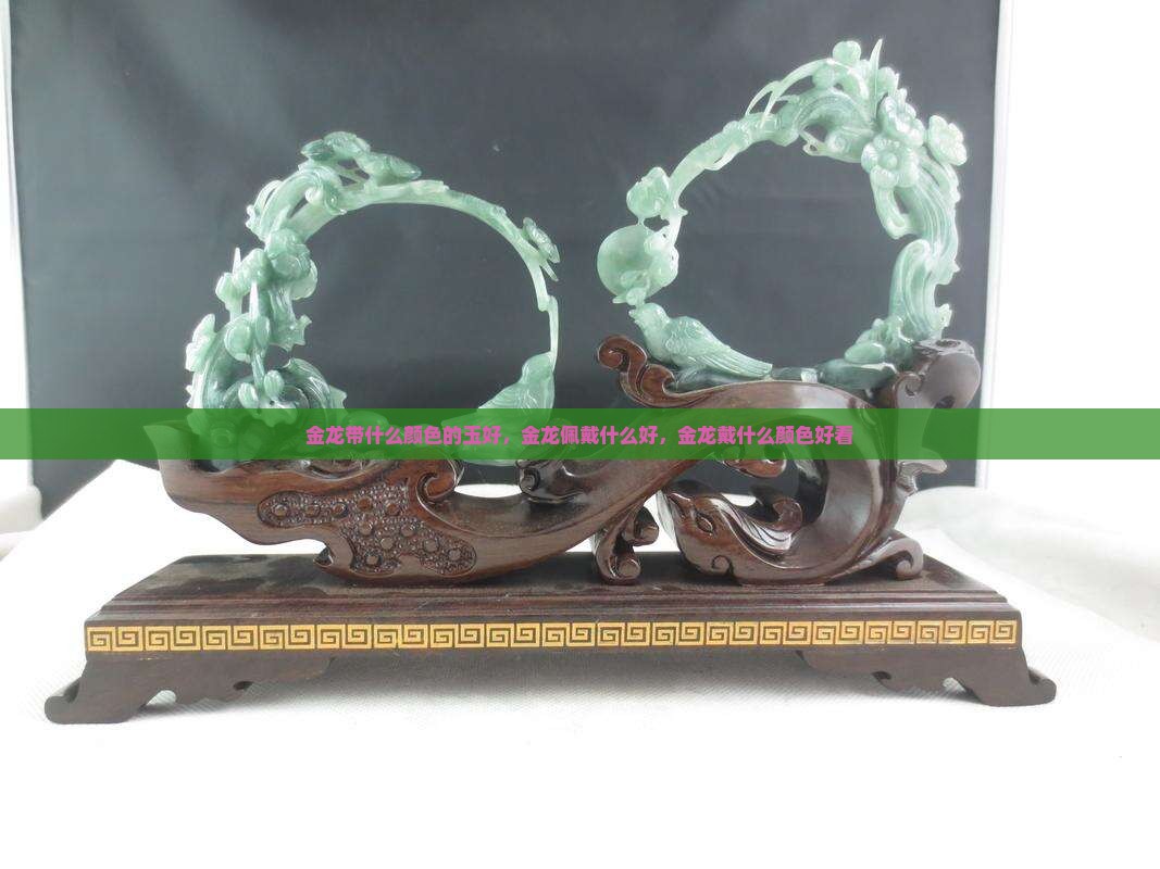 金龙带什么颜色的玉好 金龙带什么颜色的玉好