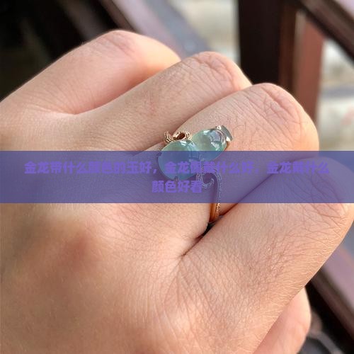 金龙带什么颜色的玉好 金龙带什么颜色的玉好