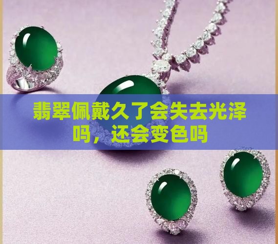 翡翠佩戴久了会失去光泽吗