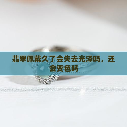 翡翠佩戴久了会失去光泽吗