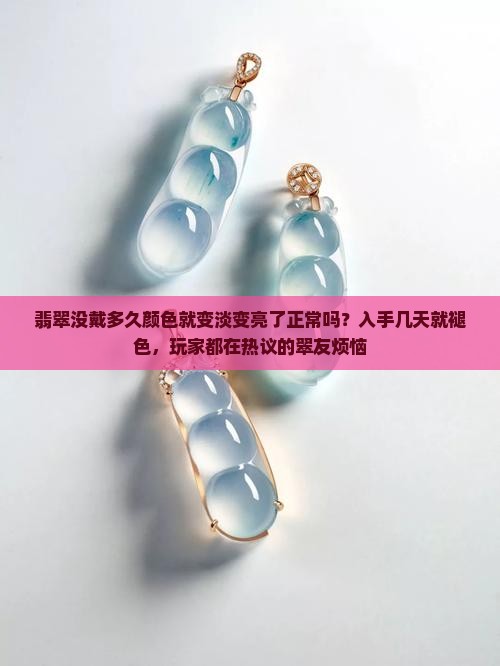 翡翠没戴多久颜色就变淡变亮了正常吗