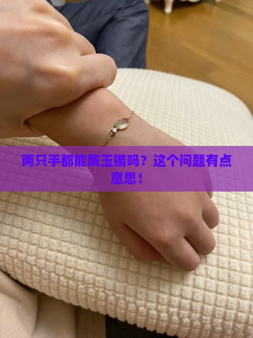 可以两个手带玉镯吗 可以两个手带玉镯吗