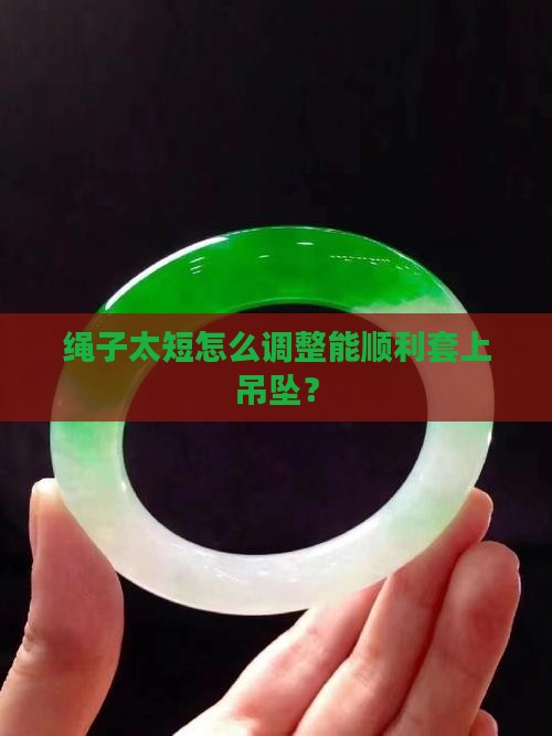 玉吊坠绳子太长短了又套不上怎办