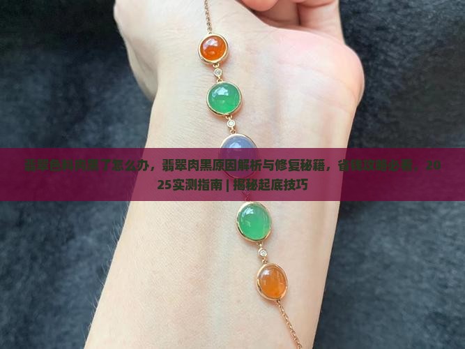 翡翠色料肉黑了怎么办