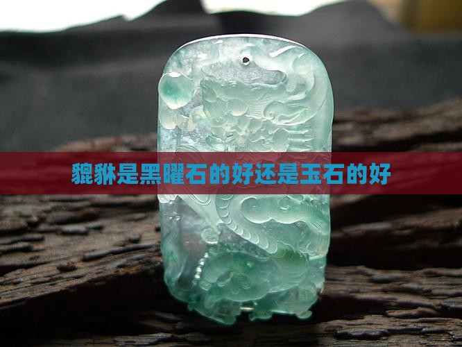 貔貅是黑曜石的好还是玉石的好