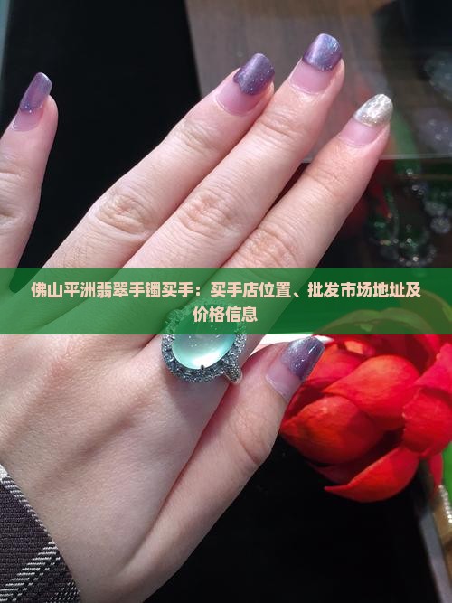 佛山平洲翡翠手镯买手