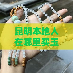 昆明本地人在哪里买玉手镯好