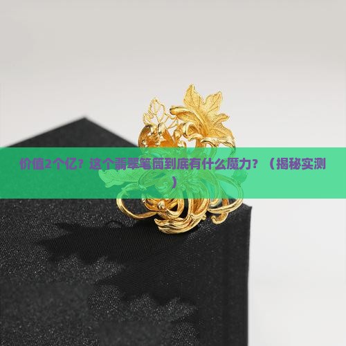 价值2个亿的翡翠笔筒