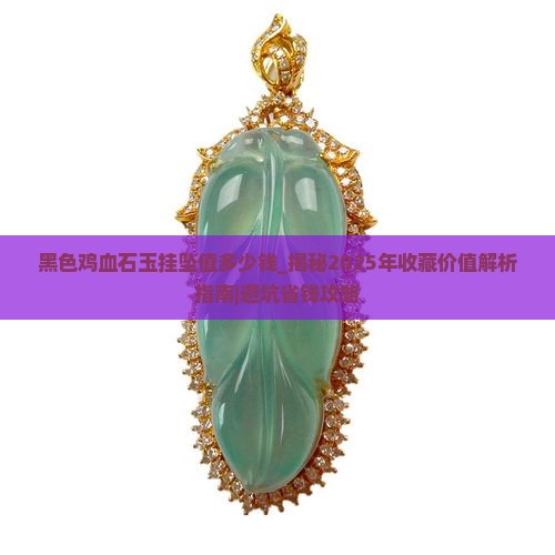 黑色鸡血石玉挂坠值多少钱 黑色鸡血石玉挂坠值多少钱