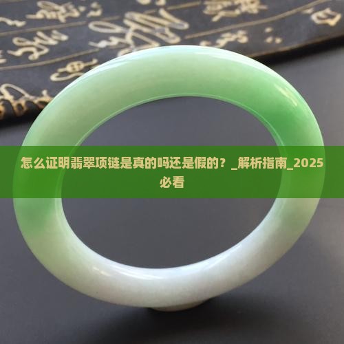 怎么证明翡翠项链是真的吗还是假的