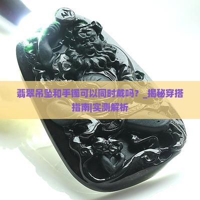 翡翠吊坠和手镯可以同时戴吗