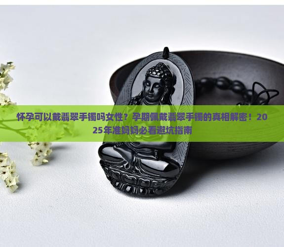 怀孕可以戴翡翠手镯吗女性