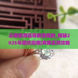 云南旅游翡翠都是假的