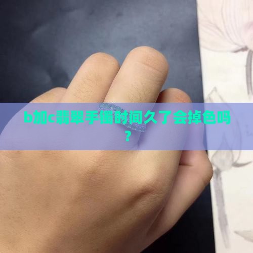 b加c翡翠手镯时间久了会掉色吗