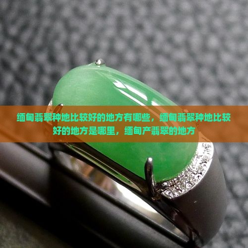 缅甸翡翠种地比较好的地方
