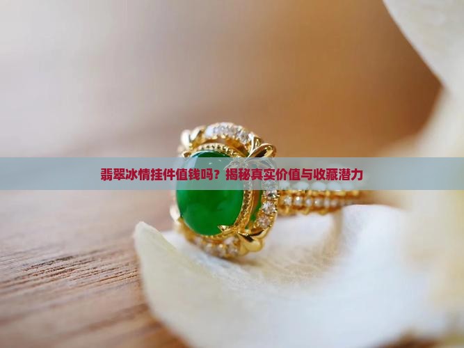 翡翠冰情挂件值钱吗 翡翠冰情挂件值钱吗