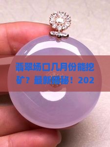缅甸翡翠场口几月份能挖矿