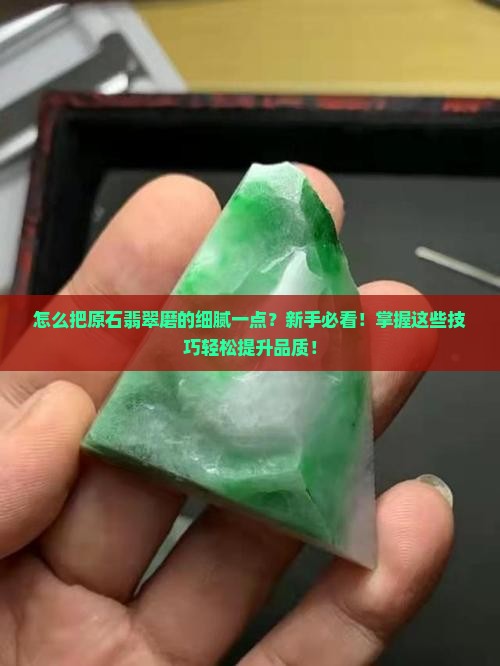 怎么把原石翡翠磨的细腻一点
