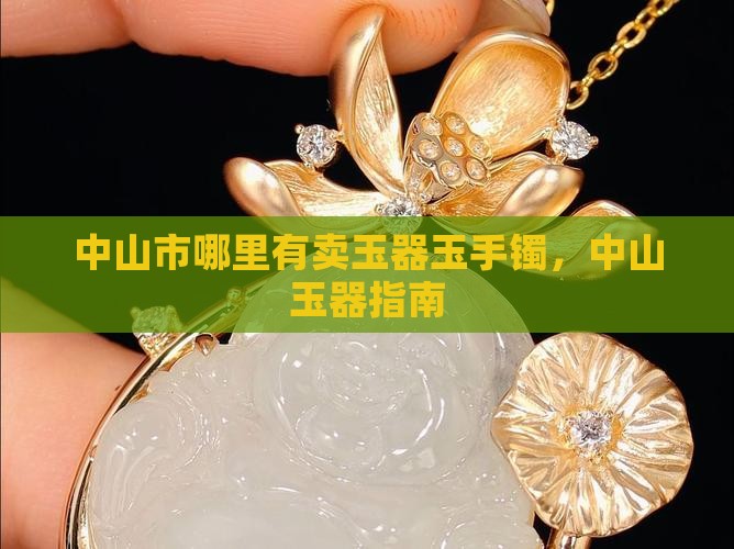 广东中山市哪里有卖玉手镯