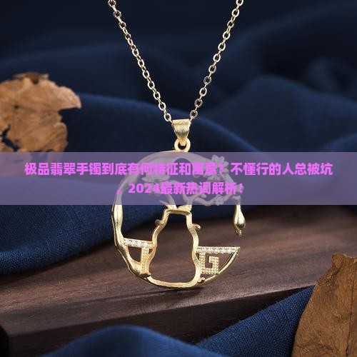 极品翡翠手镯有什么特征和寓意