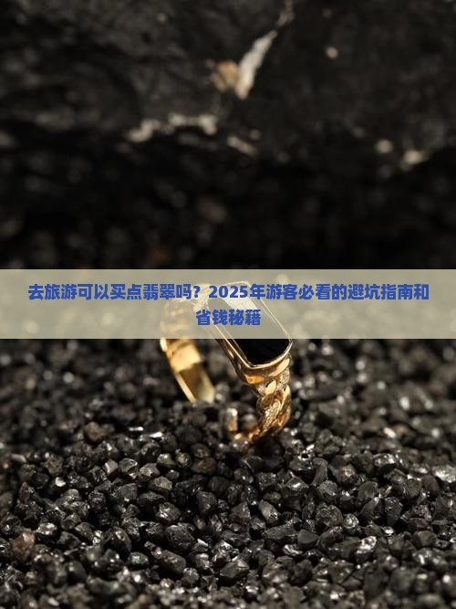 去缅甸旅游可以买点翡翠吗现在