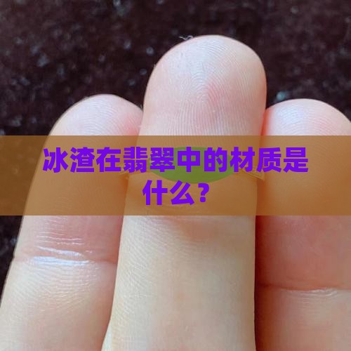 翡翠里冰渣是什么材质