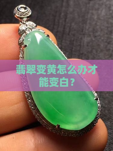 翡翠变黄怎么办才能变白