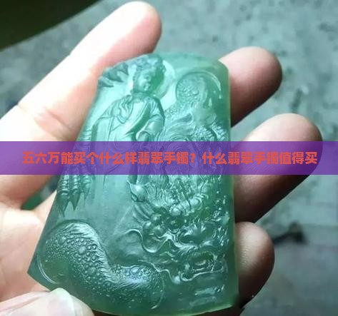 五六万能买个什么样翡翠手镯好