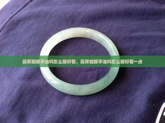 翡翠能擦手油吗怎么擦好看